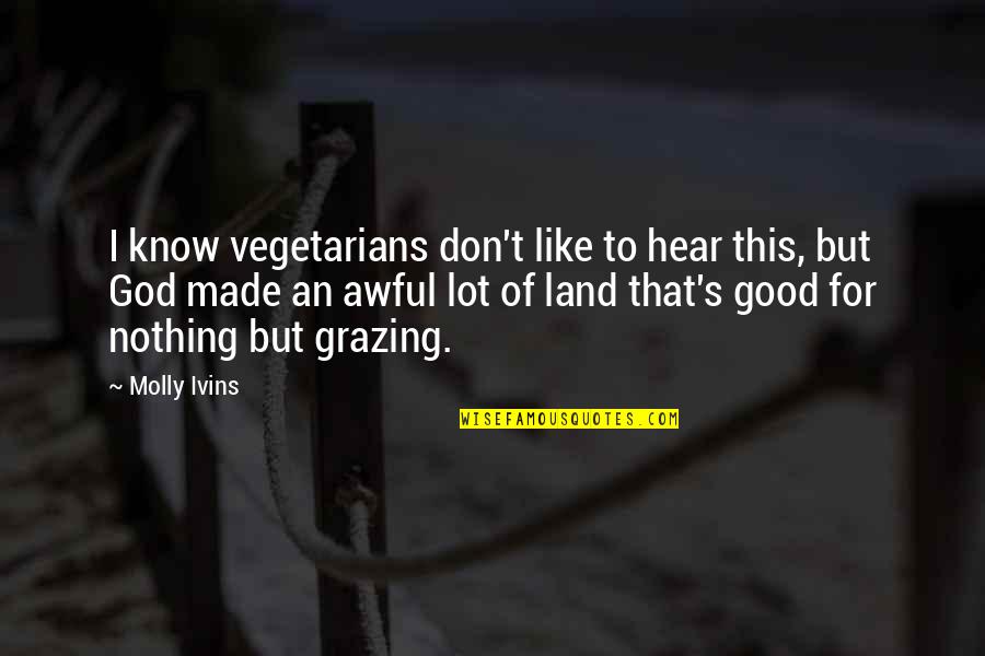 Cow Grazing Quotes By Molly Ivins: I know vegetarians don't like to hear this,