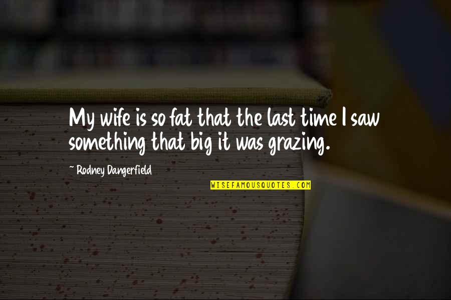 Cow Grazing Quotes By Rodney Dangerfield: My wife is so fat that the last