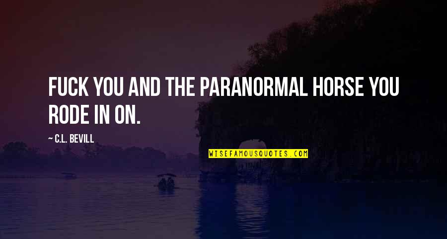 Cow Horse Quotes By C.L. Bevill: Fuck you and the paranormal horse you rode