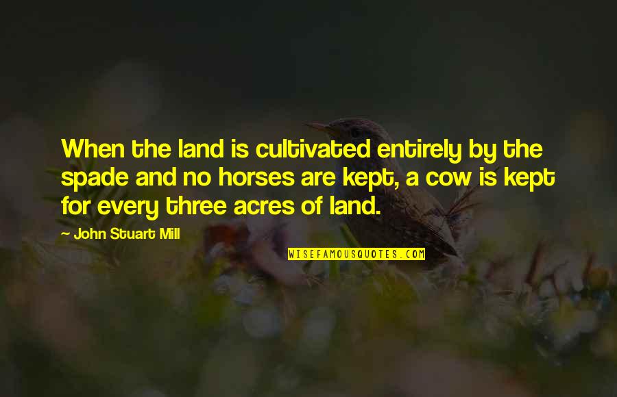 Cow Horse Quotes By John Stuart Mill: When the land is cultivated entirely by the