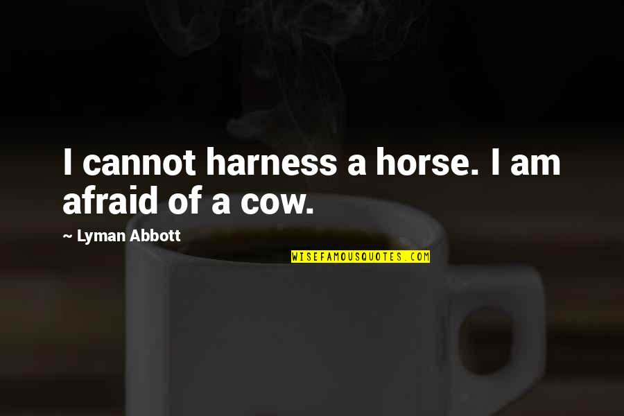 Cow Horse Quotes By Lyman Abbott: I cannot harness a horse. I am afraid
