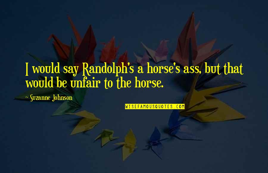 Cow Horse Quotes By Suzanne Johnson: I would say Randolph's a horse's ass, but