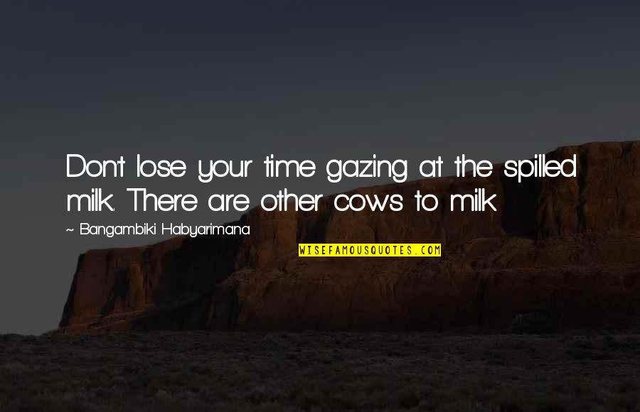 Cow Milk Quotes By Bangambiki Habyarimana: Don't lose your time gazing at the spilled
