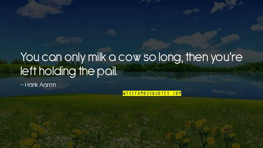 Cow Milk Quotes By Hank Aaron: You can only milk a cow so long,