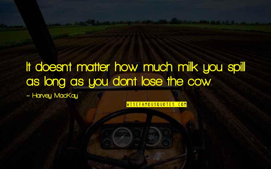 Cow Milk Quotes By Harvey MacKay: It doesn't matter how much milk you spill