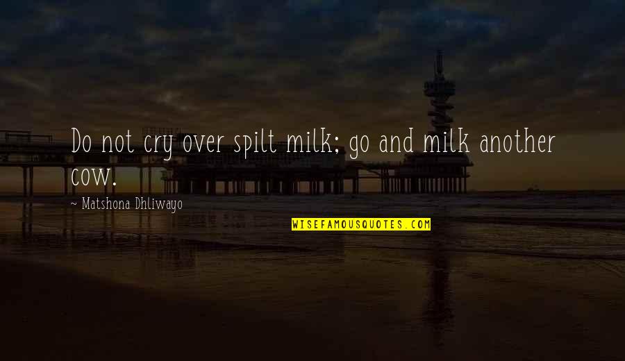 Cow Milk Quotes By Matshona Dhliwayo: Do not cry over spilt milk; go and