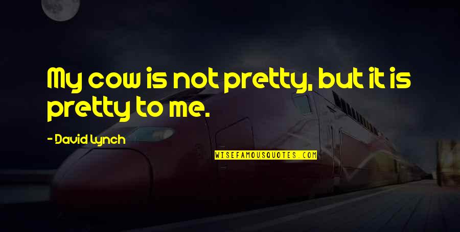 Cow Moo Quotes By David Lynch: My cow is not pretty, but it is Cow Moo Quotes By David Lynch: My cow is not pretty, but it is