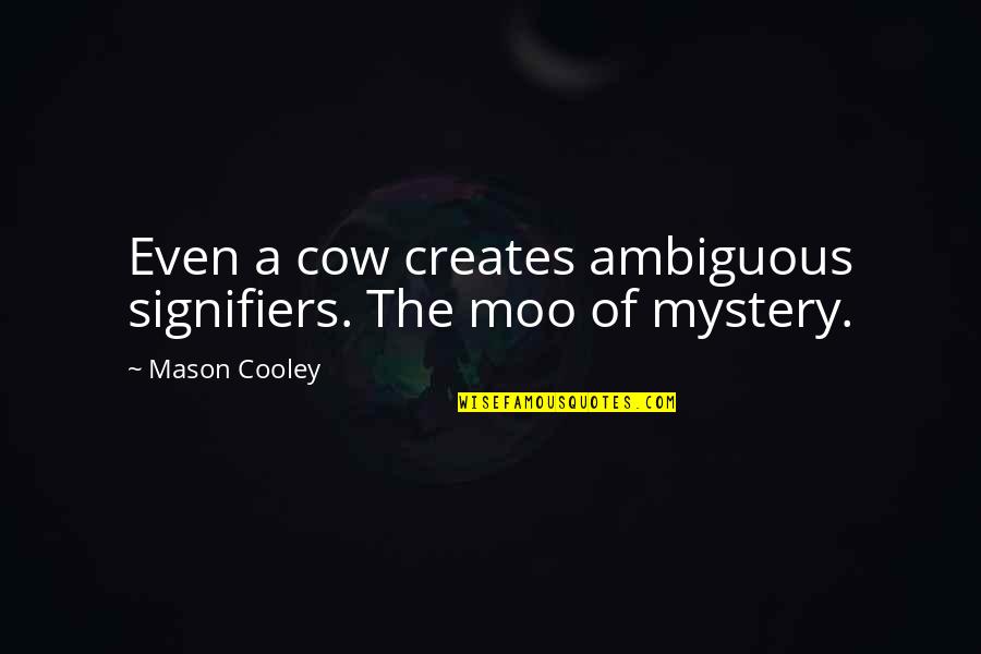 Cow Moo Quotes By Mason Cooley: Even a cow creates ambiguous signifiers. The moo Cow Moo Quotes By Mason Cooley: Even a cow creates ambiguous signifiers. The moo