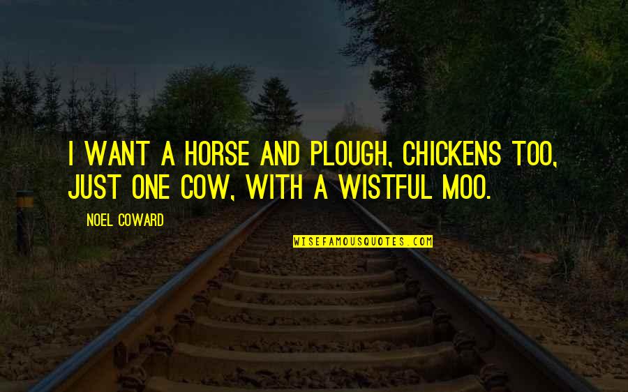 Cow Moo Quotes By Noel Coward: I want a horse and plough, Chickens too,