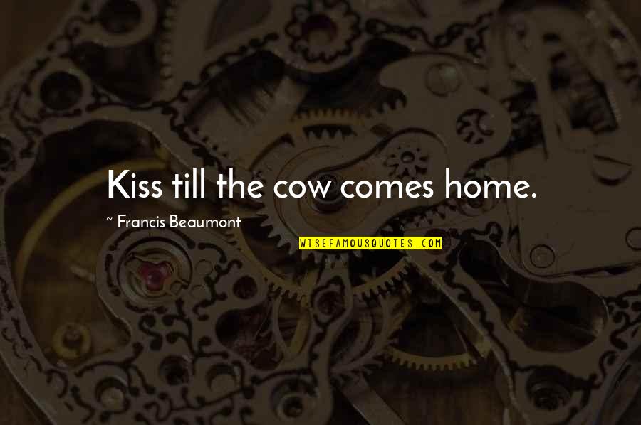 Cow Quotes By Francis Beaumont: Kiss till the cow comes home.