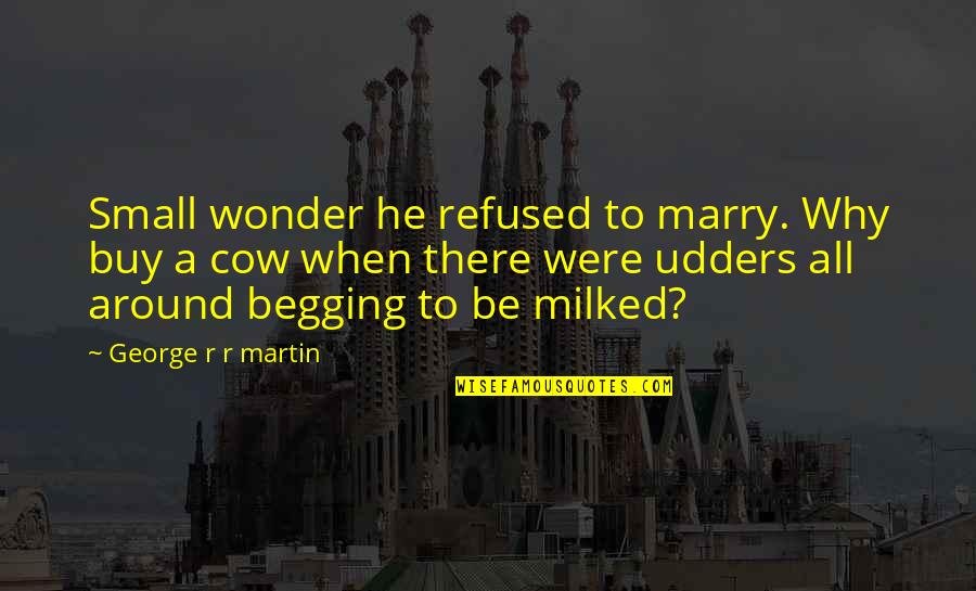 Cow Quotes By George R R Martin: Small wonder he refused to marry. Why buy