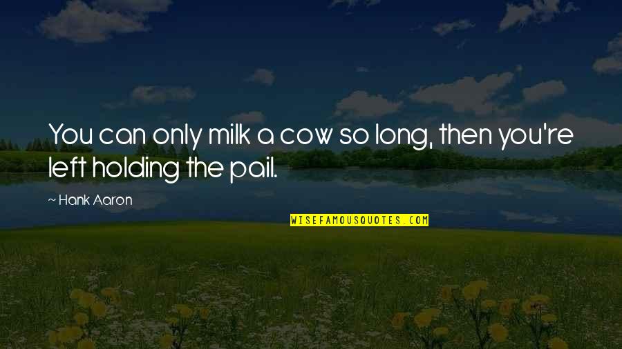 Cow Quotes By Hank Aaron: You can only milk a cow so long,