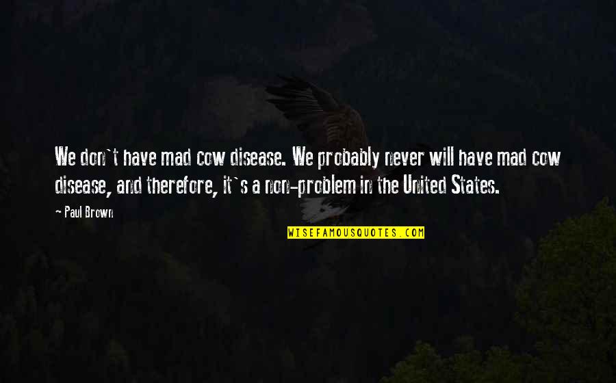 Cow Quotes By Paul Brown: We don't have mad cow disease. We probably