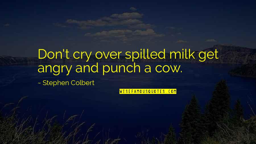 Cow Quotes By Stephen Colbert: Don't cry over spilled milk get angry and