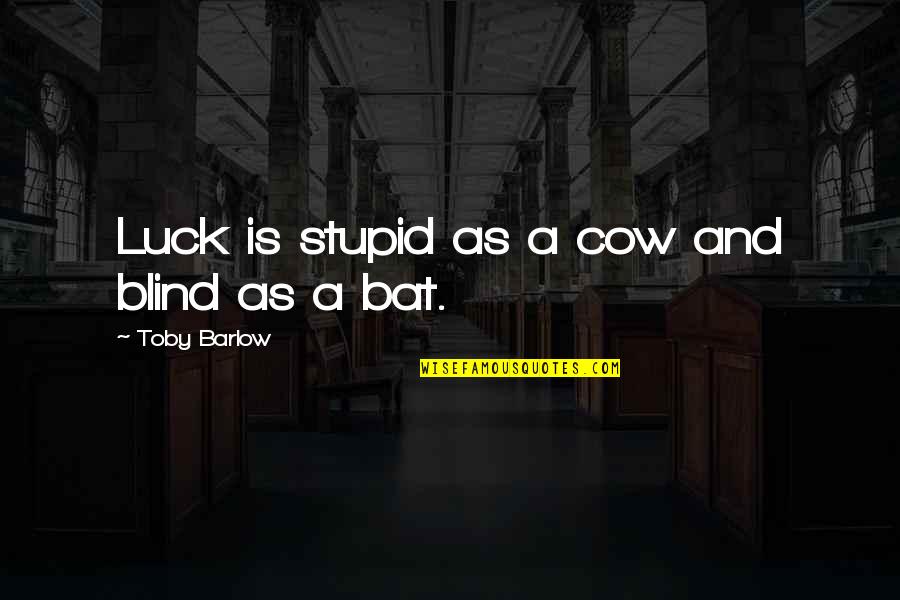 Cow Quotes By Toby Barlow: Luck is stupid as a cow and blind