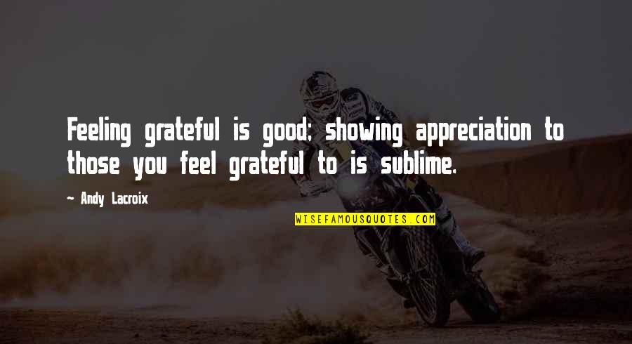Cow Showing Quotes By Andy Lacroix: Feeling grateful is good; showing appreciation to those Cow Showing Quotes By Andy Lacroix: Feeling grateful is good; showing appreciation to those