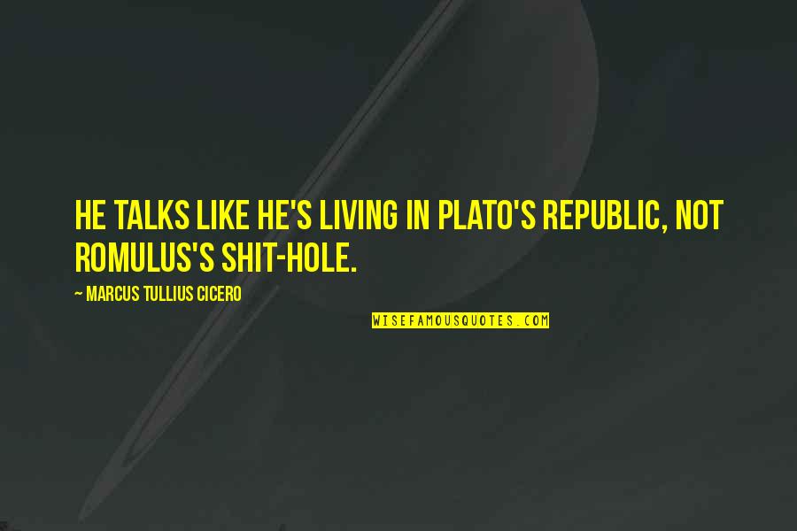 Cowabunga And Other Quotes By Marcus Tullius Cicero: He talks like he's living in Plato's Republic, Cowabunga And Other Quotes By Marcus Tullius Cicero: He talks like he's living in Plato's Republic,