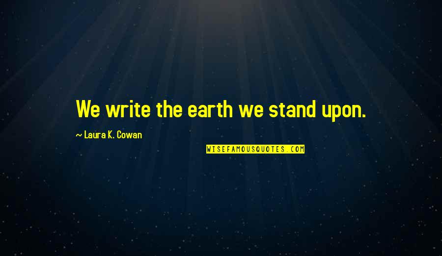 Cowan Quotes By Laura K. Cowan: We write the earth we stand upon.