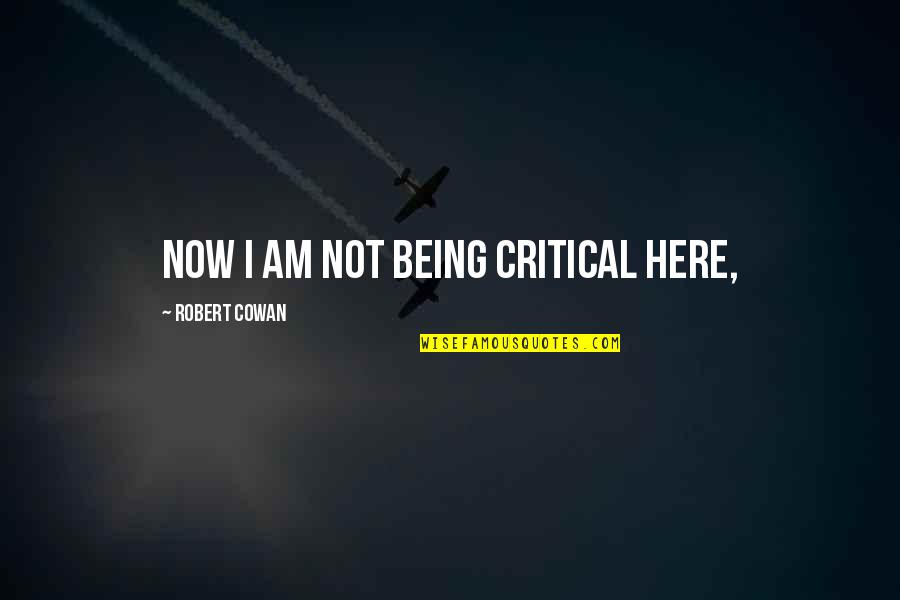 Cowan Quotes By Robert Cowan: Now I am not being critical here,