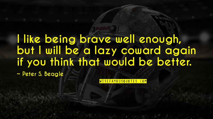 Coward And Brave Quotes By Peter S. Beagle: I like being brave well enough, but I