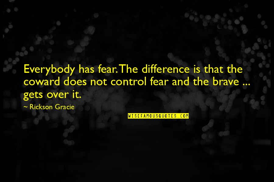 Coward And Brave Quotes By Rickson Gracie: Everybody has fear. The difference is that the