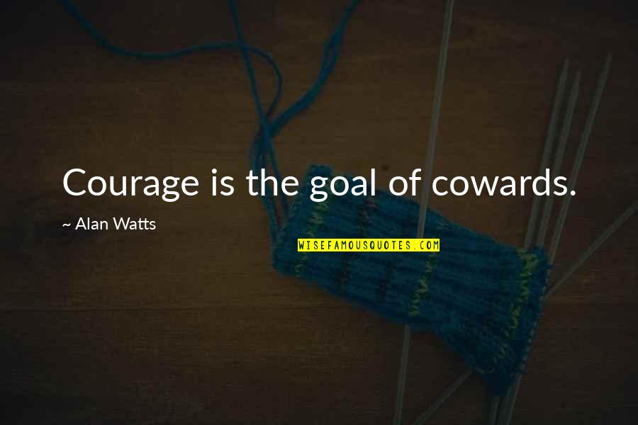 Coward And Courage Quotes By Alan Watts: Courage is the goal of cowards. Coward And Courage Quotes By Alan Watts: Courage is the goal of cowards.