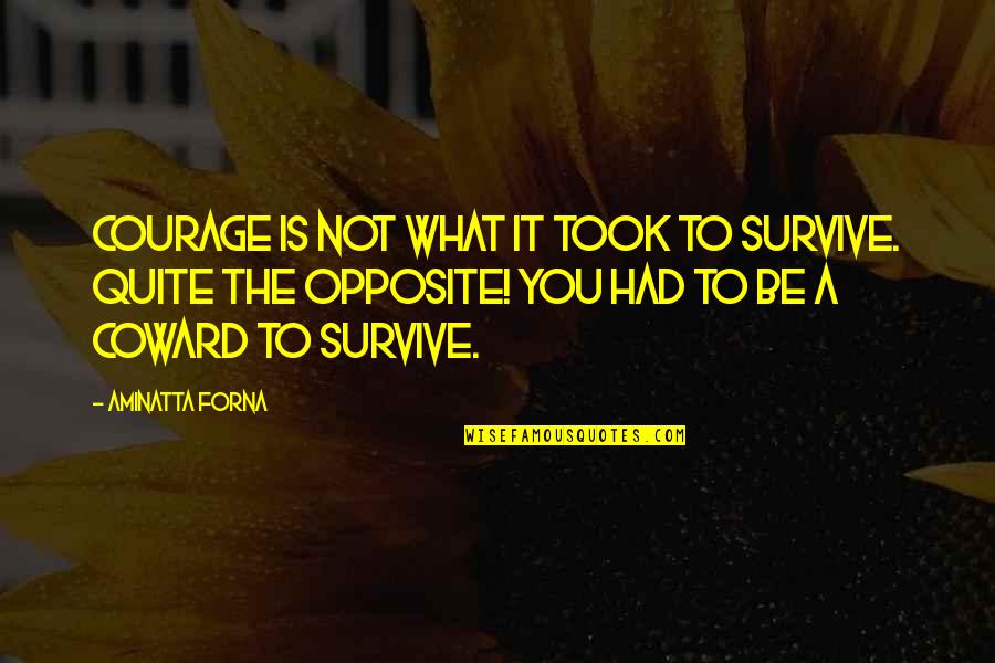 Coward And Courage Quotes By Aminatta Forna: Courage is not what it took to survive.