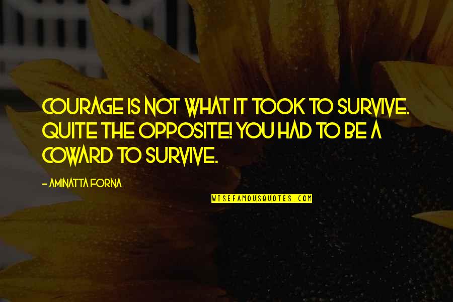 Coward And Courage Quotes By Aminatta Forna: Courage is not what it took to survive. Coward And Courage Quotes By Aminatta Forna: Courage is not what it took to survive.