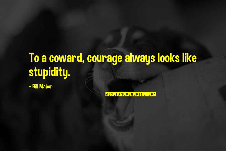 Coward And Courage Quotes By Bill Maher: To a coward, courage always looks like stupidity. Coward And Courage Quotes By Bill Maher: To a coward, courage always looks like stupidity.