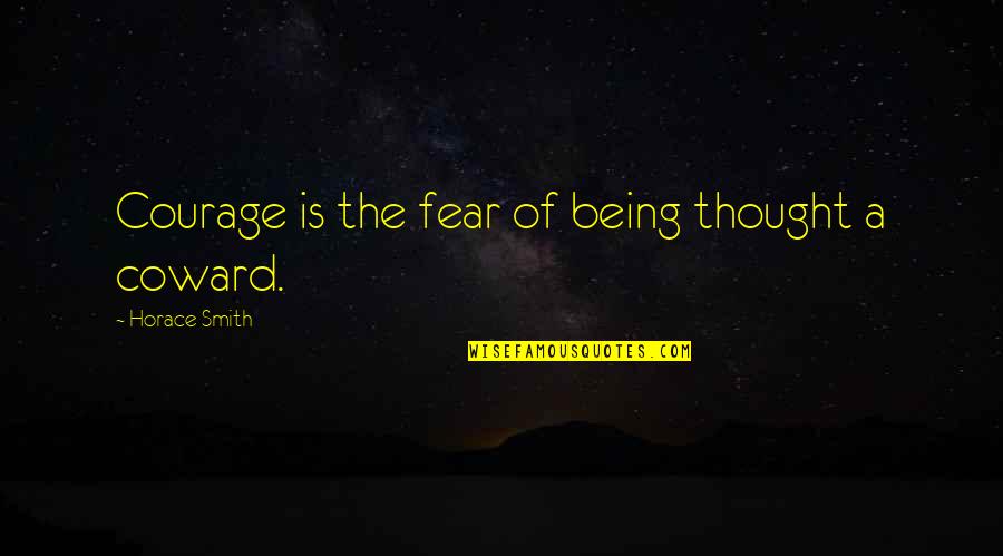 Coward And Courage Quotes By Horace Smith: Courage is the fear of being thought a Coward And Courage Quotes By Horace Smith: Courage is the fear of being thought a