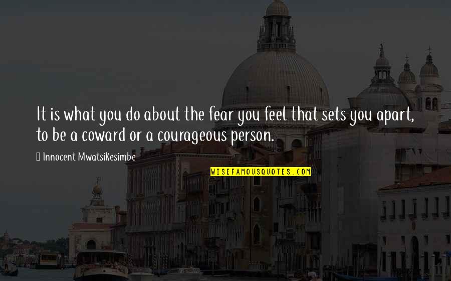 Coward And Courage Quotes By Innocent Mwatsikesimbe: It is what you do about the fear Coward And Courage Quotes By Innocent Mwatsikesimbe: It is what you do about the fear