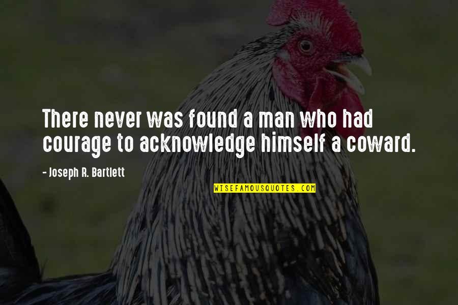 Coward And Courage Quotes By Joseph R. Bartlett: There never was found a man who had Coward And Courage Quotes By Joseph R. Bartlett: There never was found a man who had