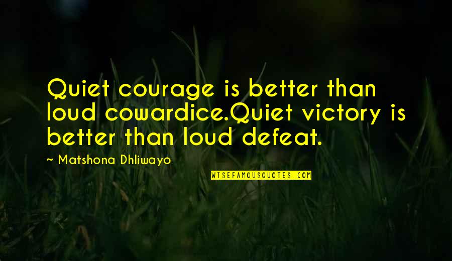 Coward And Courage Quotes By Matshona Dhliwayo: Quiet courage is better than loud cowardice.Quiet victory Coward And Courage Quotes By Matshona Dhliwayo: Quiet courage is better than loud cowardice.Quiet victory