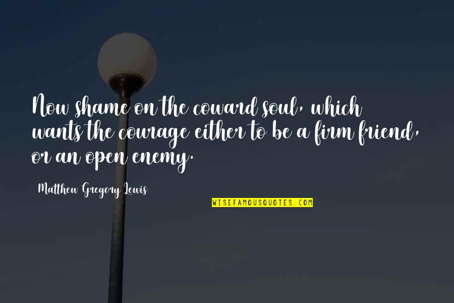 Coward And Courage Quotes By Matthew Gregory Lewis: Now shame on the coward soul, which wants Coward And Courage Quotes By Matthew Gregory Lewis: Now shame on the coward soul, which wants