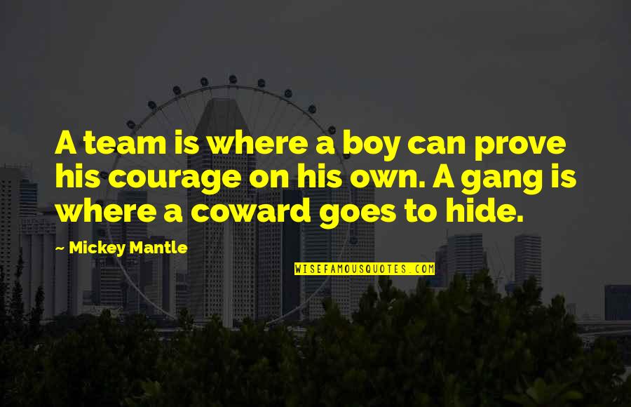 Coward And Courage Quotes By Mickey Mantle: A team is where a boy can prove Coward And Courage Quotes By Mickey Mantle: A team is where a boy can prove