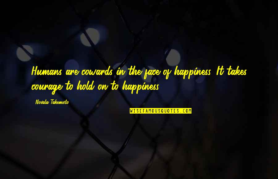 Coward And Courage Quotes By Novala Takemoto: Humans are cowards in the face of happiness. Coward And Courage Quotes By Novala Takemoto: Humans are cowards in the face of happiness.