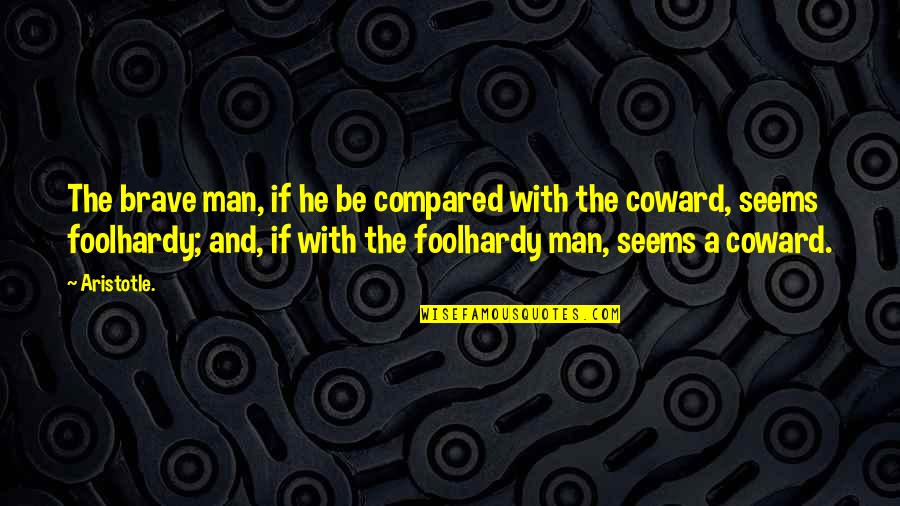 Coward Man Quotes By Aristotle.: The brave man, if he be compared with