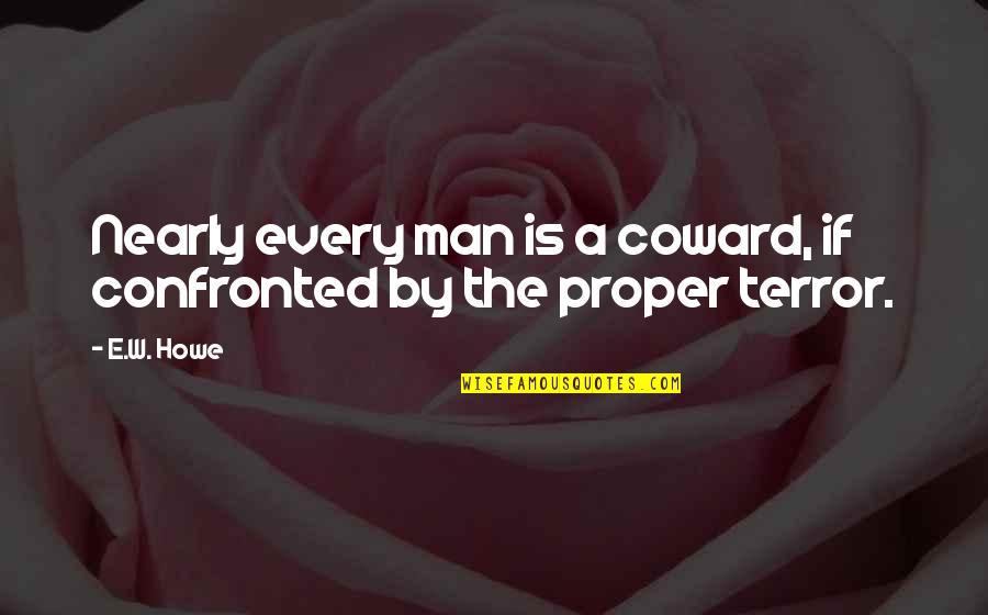Coward Man Quotes By E.W. Howe: Nearly every man is a coward, if confronted