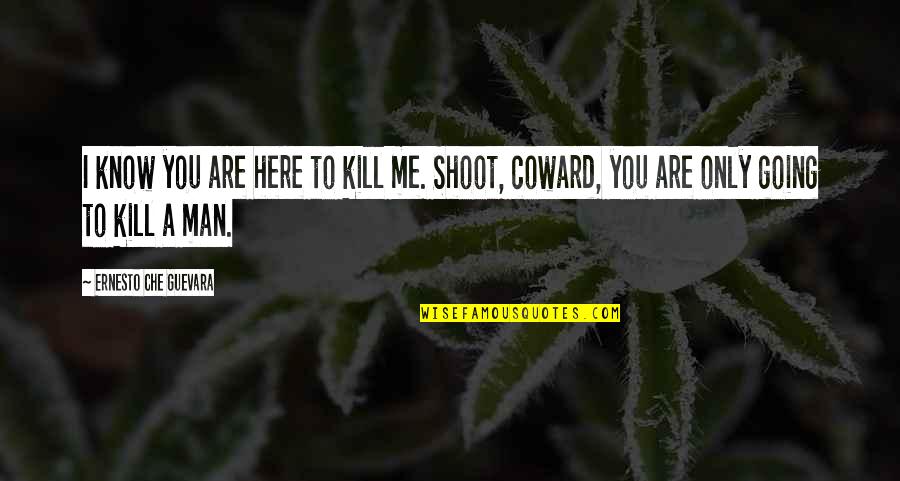 Coward Man Quotes By Ernesto Che Guevara: I know you are here to kill me.