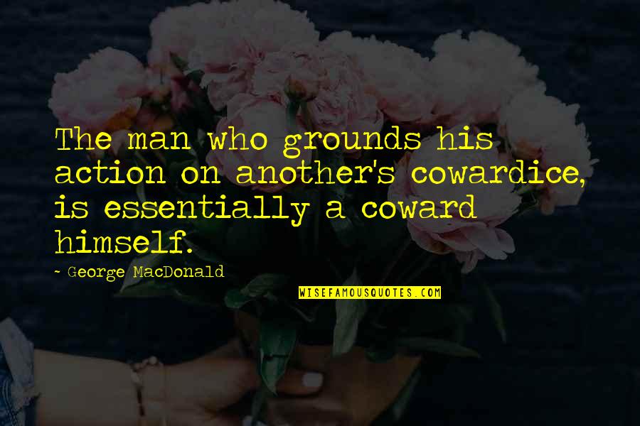 Coward Man Quotes By George MacDonald: The man who grounds his action on another's