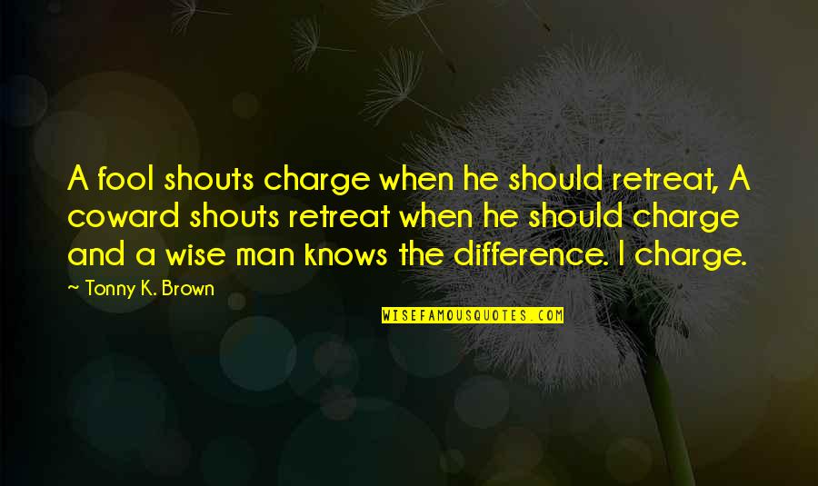 Coward Man Quotes By Tonny K. Brown: A fool shouts charge when he should retreat,