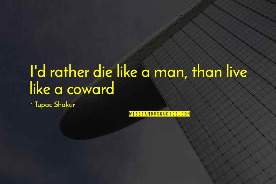 Coward Man Quotes By Tupac Shakur: I'd rather die like a man, than live