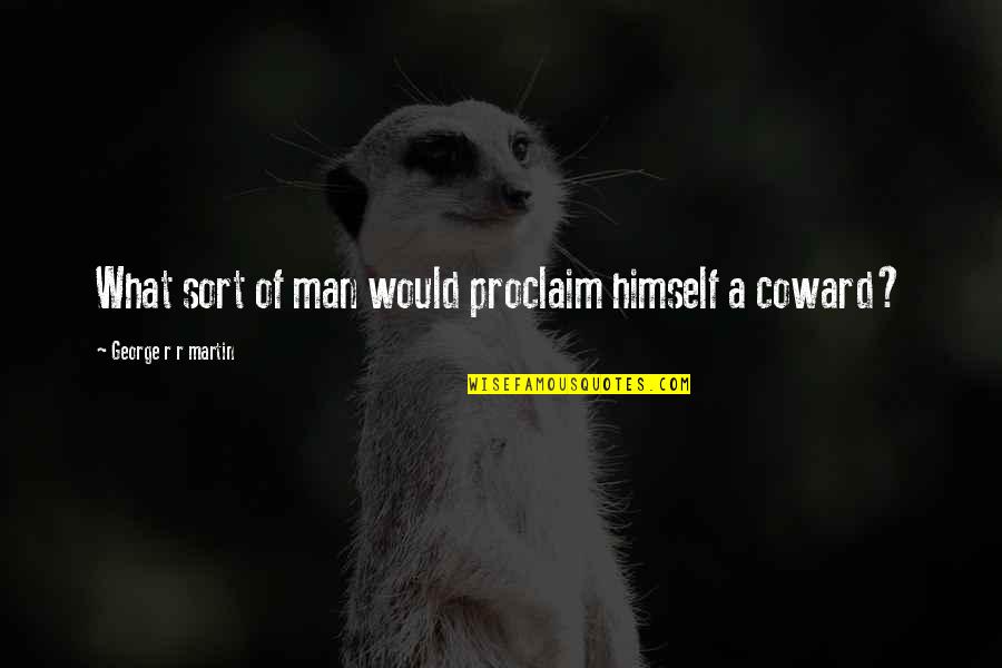 Coward Of A Man Quotes By George R R Martin: What sort of man would proclaim himself a Coward Of A Man Quotes By George R R Martin: What sort of man would proclaim himself a