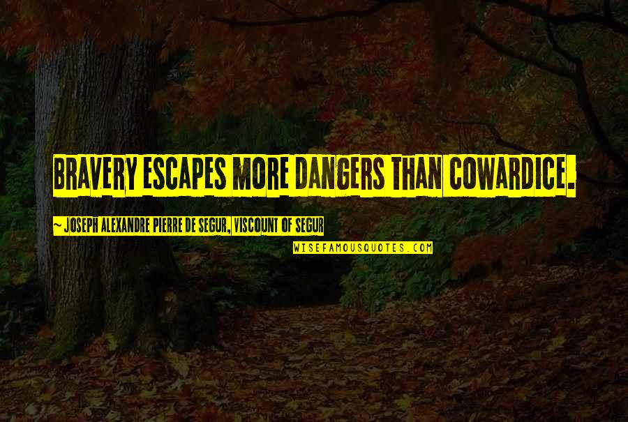Cowardice And Bravery Quotes By Joseph Alexandre Pierre De Segur, Viscount Of Segur: Bravery escapes more dangers than cowardice.