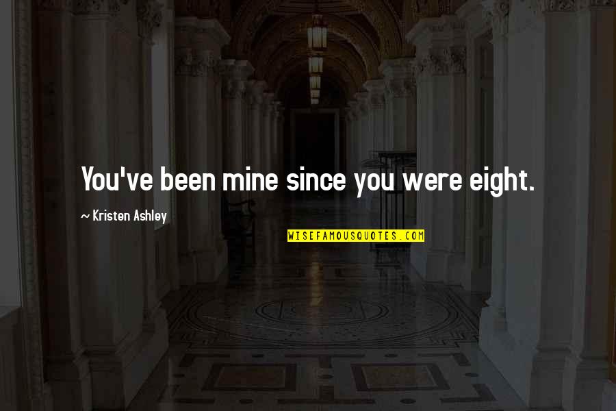 Cowardliness Quotes By Kristen Ashley: You've been mine since you were eight. Cowardliness Quotes By Kristen Ashley: You've been mine since you were eight.
