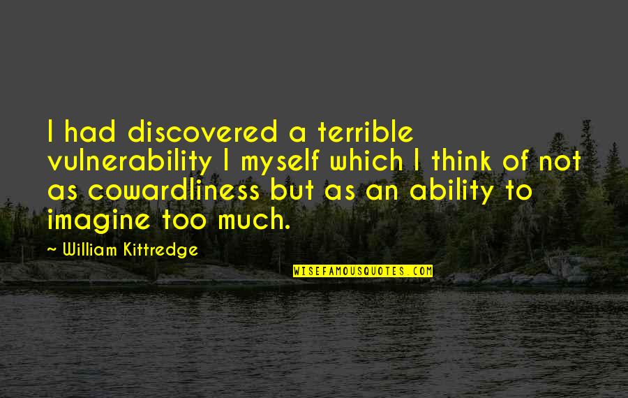 Cowardliness Quotes By William Kittredge: I had discovered a terrible vulnerability I myself