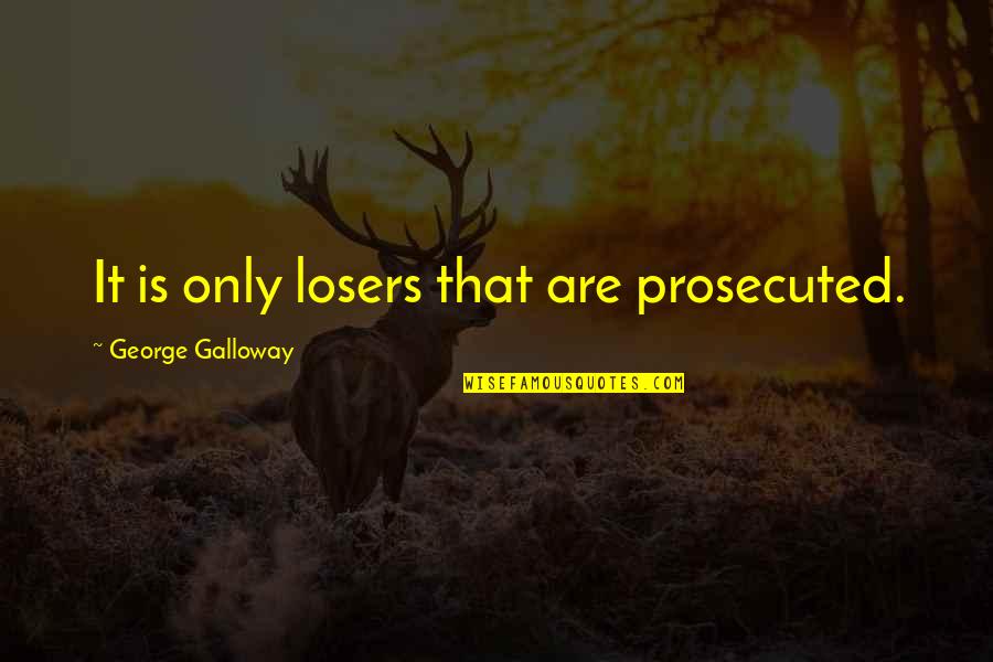 Cowardly Friends Quotes By George Galloway: It is only losers that are prosecuted.