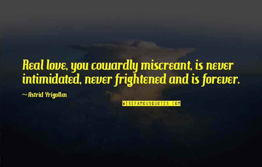 Cowardly Love Quotes By Astrid Yrigollen: Real love, you cowardly miscreant, is never intimidated,