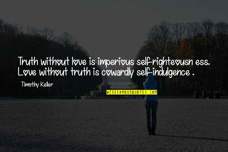 Cowardly Love Quotes By Timothy Keller: Truth without love is imperious self-righteousn ess. Love