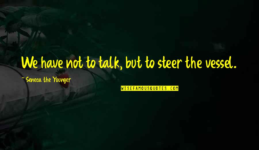 Cowardness Def Quotes By Seneca The Younger: We have not to talk, but to steer Cowardness Def Quotes By Seneca The Younger: We have not to talk, but to steer